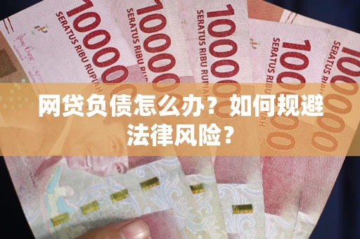 武汉网贷负债怎么办？如何规避法律风险？