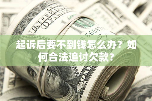 武汉起诉后要不到钱怎么办？如何合法追讨欠款？
