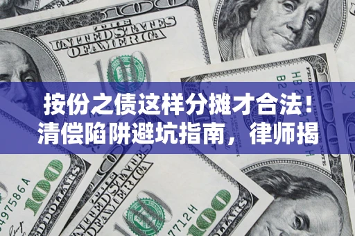 武汉按份之债这样分摊才合法！清偿陷阱避坑指南，律师揭秘关键条款