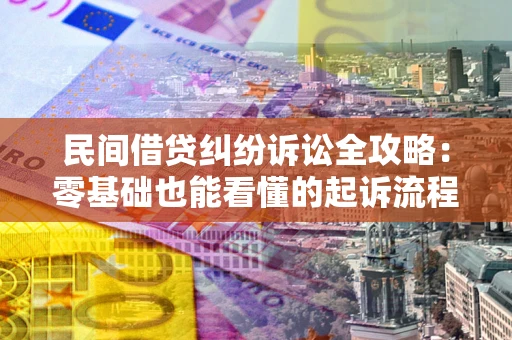 武汉民间借贷纠纷诉讼全攻略:零基础也能看懂的起诉流程与证据整理指南 武汉民间借贷纠纷诉讼全攻略:零基础也能看懂的起诉流程与证据整理指南