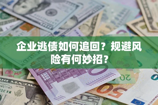 武汉企业逃债如何追回？规避风险有何妙招？