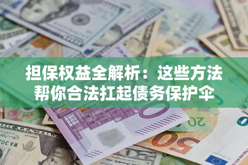 武汉担保权益全解析：这些方法帮你合法扛起债务保护伞