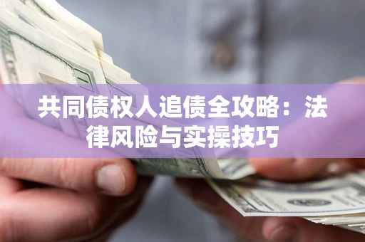 武汉共同债权人追债全攻略：法律风险与实操技巧