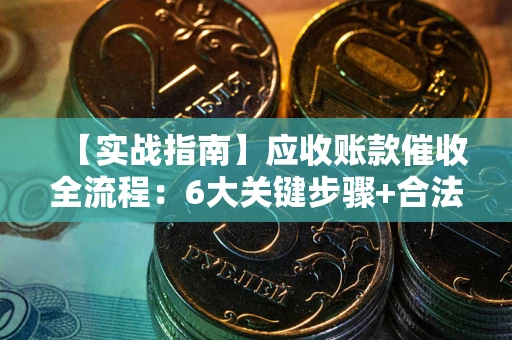 武汉【实战指南】应收账款催收全流程：6大关键步骤+合法回款技巧