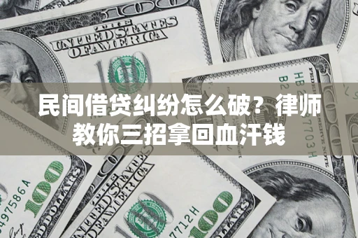 武汉民间借贷纠纷怎么破？律师教你三招拿回血汗钱