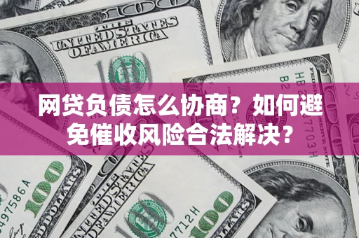 武汉网贷负债怎么协商？如何避免催收风险合法解决？