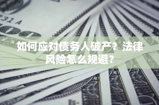 武汉如何应对债务人破产？法律风险怎么规避？