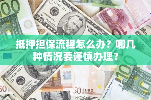 武汉抵押担保流程怎么办？哪几种情况要谨慎办理？