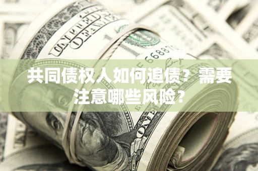 武汉共同债权人如何追债？需要注意哪些风险？