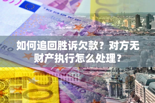 武汉如何追回胜诉欠款？对方无财产执行怎么处理？