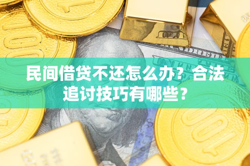 武汉民间借贷不还怎么办？合法追讨技巧有哪些？
