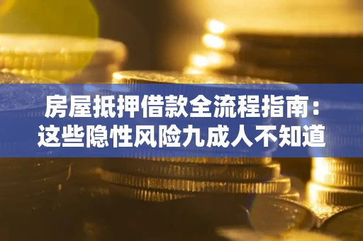 武汉房屋抵押借款全流程指南：这些隐性风险九成人不知道