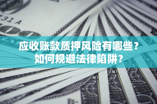 武汉应收账款质押风险有哪些？如何规避法律陷阱？