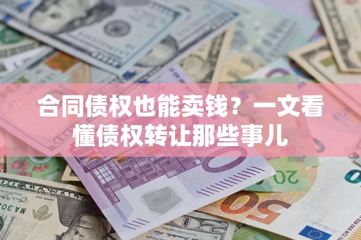 武汉合同债权也能卖钱？一文看懂债权转让那些事儿