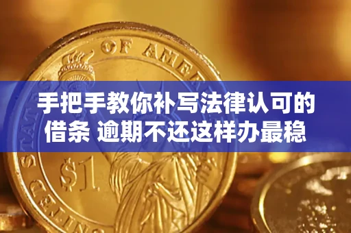 武汉手把手教你补写法律认可的借条 逾期不还这样办最稳妥