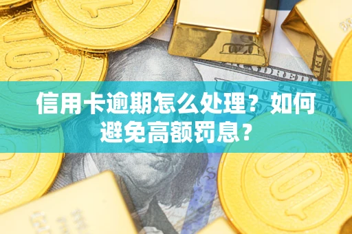 武汉信用卡逾期怎么处理？如何避免高额罚息？