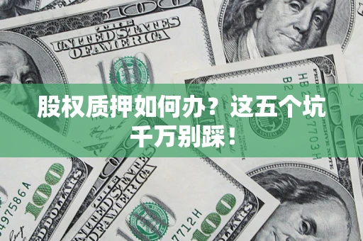 武汉股权质押如何办？这五个坑千万别踩！