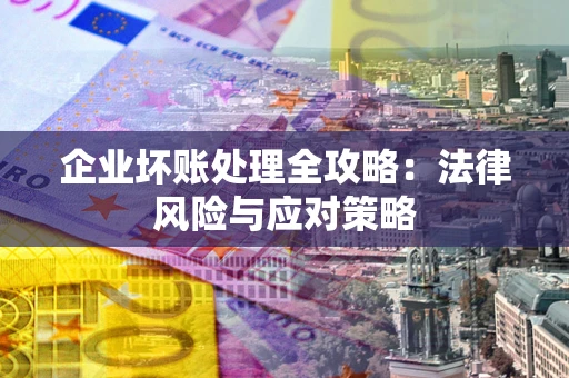 武汉企业坏账处理全攻略：法律风险与应对策略
