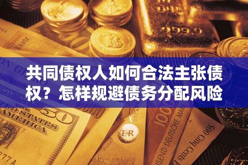 武汉共同债权人如何合法主张债权？怎样规避债务分配风险？