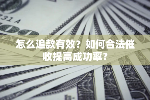 武汉怎么追款有效？如何合法催收提高成功率？