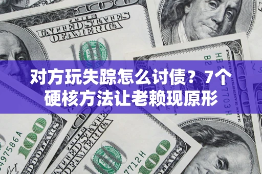 武汉对方玩失踪怎么讨债？7个硬核方法让老赖现原形