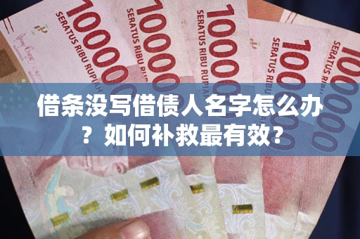 武汉借条没写借债人名字怎么办？如何补救最有效？