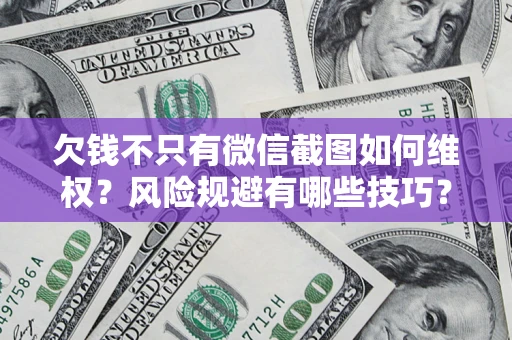 武汉欠钱不只有微信截图如何维权？风险规避有哪些技巧？