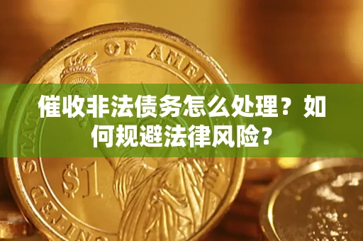 武汉催收非法债务怎么处理？如何规避法律风险？