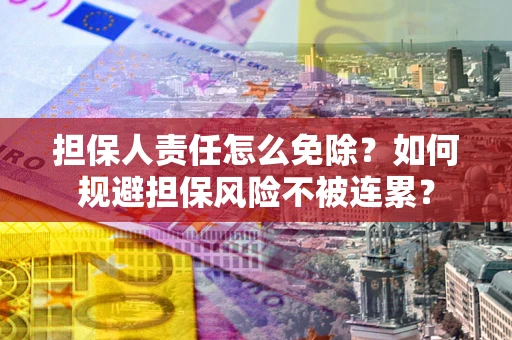 武汉担保人责任怎么免除？如何规避担保风险不被连累？