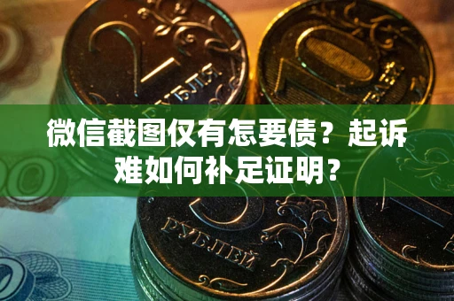 武汉微信截图仅有怎要债？起诉难如何补足证明？