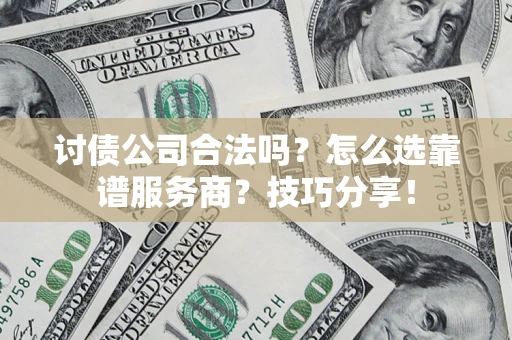 武汉讨债公司合法吗？怎么选靠谱服务商？技巧分享！