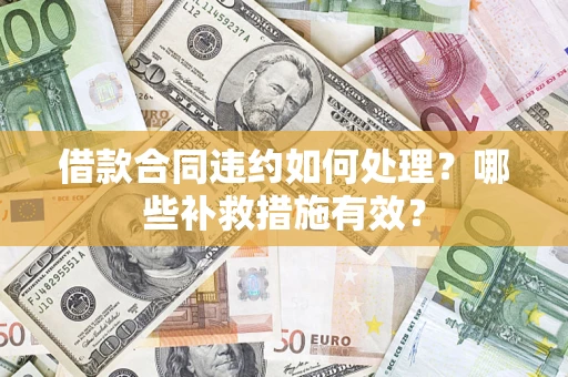 武汉借款合同违约如何处理？哪些补救措施有效？