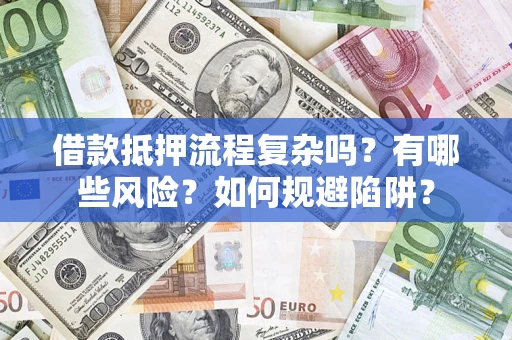 武汉借款抵押流程复杂吗？有哪些风险？如何规避陷阱？