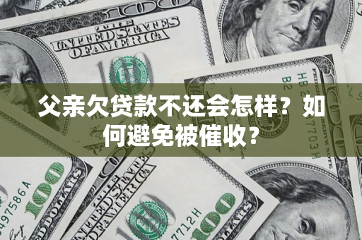武汉父亲欠贷款不还会怎样？如何避免被催收？