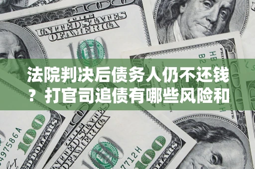 武汉法院判决后债务人仍不还钱？打官司追债有哪些风险和技巧？