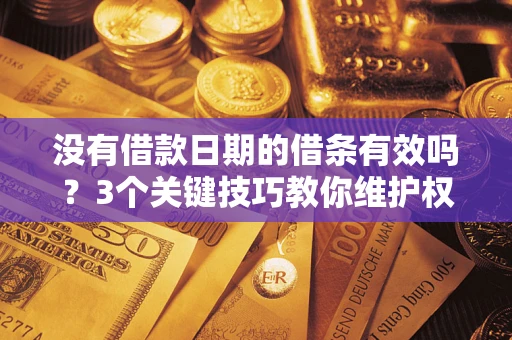 武汉没有借款日期的借条有效吗？3个关键技巧教你维护权益