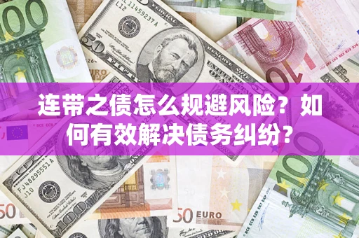 武汉连带之债怎么规避风险？如何有效解决债务纠纷？