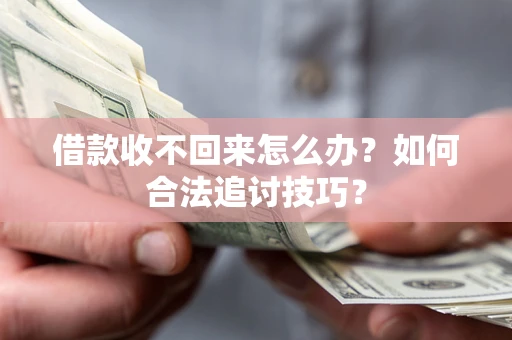 武汉借款收不回来怎么办？如何合法追讨技巧？