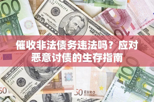武汉催收非法债务违法吗？应对恶意讨债的生存指南