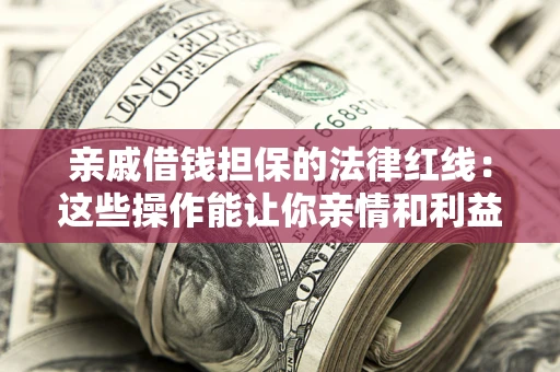 武汉亲戚借钱担保的法律红线：这些操作能让你亲情和利益两不误