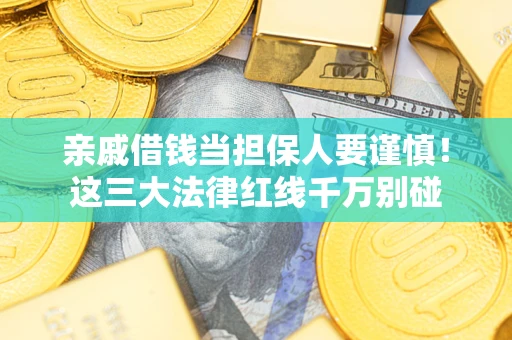 武汉亲戚借钱当担保人要谨慎！这三大法律红线千万别碰