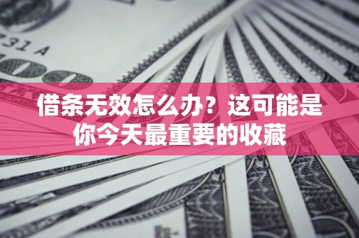 武汉借条无效怎么办？这可能是你今天最重要的收藏