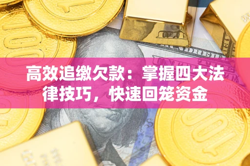 武汉高效追缴欠款：掌握四大法律技巧，快速回笼资金