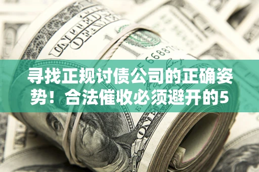 武汉寻找正规讨债公司的正确姿势！合法催收必须避开的5大雷区