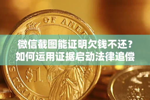 武汉微信截图能证明欠钱不还？如何运用证据启动法律追偿程序？