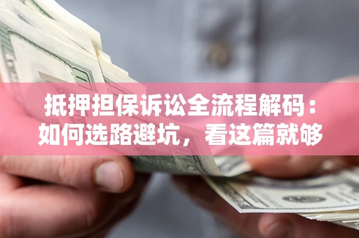 武汉抵押担保诉讼全流程解码：如何选路避坑，看这篇就够了