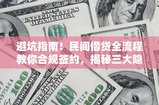 武汉避坑指南！民间借贷全流程教你合规签约，揭秘三大隐形陷阱