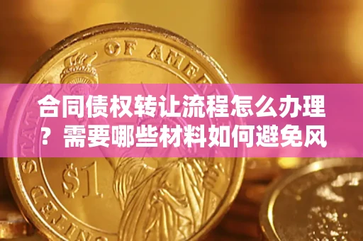 武汉合同债权转让流程怎么办理？需要哪些材料如何避免风险？