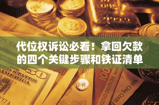 武汉代位权诉讼必看!拿回欠款的四个关键步骤和铁证清单 武汉代位权诉讼必看!拿回欠款的四个关键步骤和铁证清单