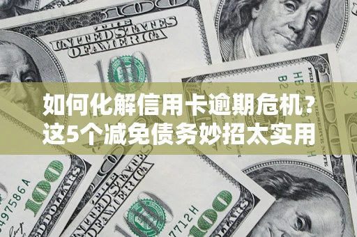武汉如何化解信用卡逾期危机？这5个减免债务妙招太实用